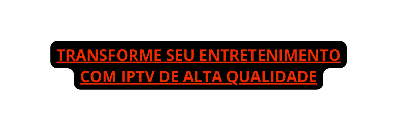 Transforme Seu Entretenimento com IPTV de Alta Qualidade